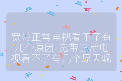 宽带正常电视看不了有几个原因-宽带正常电视看不了有几个原因呢