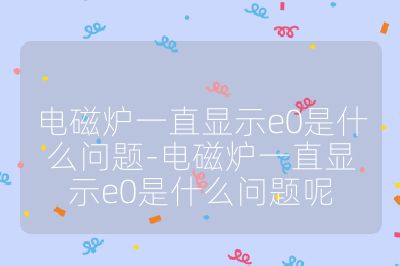 电磁炉一直显示e0是什么问题-电磁炉一直显示e0是什么问题呢