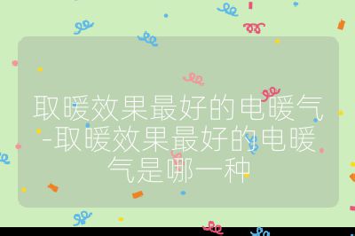 取暖效果最好的电暖气-取暖效果最好的电暖气是哪一种