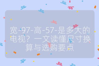 宽-97-高-57-是多大的电视？一文读懂尺寸换算与选购要点