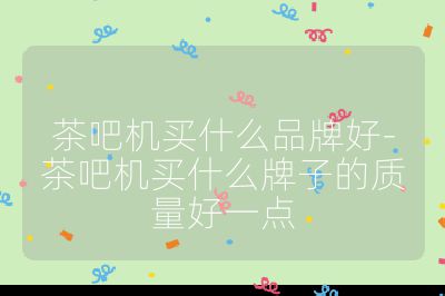 茶吧机买什么品牌好-茶吧机买什么牌子的质量好一点