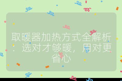 取暖器加热方式全解析：选对才够暖，用对更省心