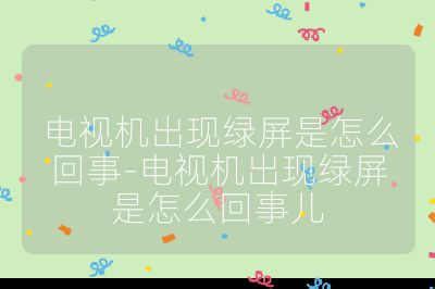 电视机出现绿屏是怎么回事-电视机出现绿屏是怎么回事儿