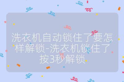 洗衣机自动锁住了要怎样解锁-洗衣机锁住了按3秒解锁