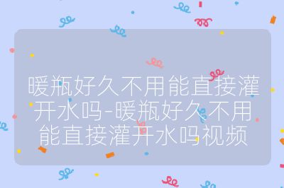 暖瓶好久不用能直接灌开水吗-暖瓶好久不用能直接灌开水吗视频