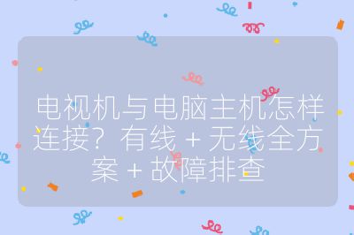 电视机与电脑主机怎样连接?有线 + 无线全方案 + 故障排查