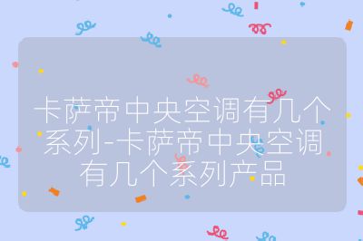 卡萨帝中央空调有几个系列-卡萨帝中央空调有几个系列产品