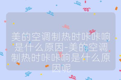 美的空调制热时咔咔响是什么原因-美的空调制热时咔咔响是什么原因呢