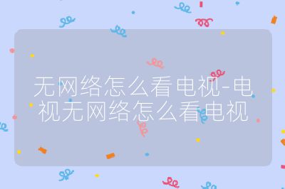 无网络怎么看电视-电视无网络怎么看电视