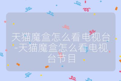 天猫魔盒怎么看电视台-天猫魔盒怎么看电视台节目