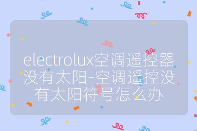 electrolux空调遥控器没有太阳-空调遥控没有太阳符号怎么办