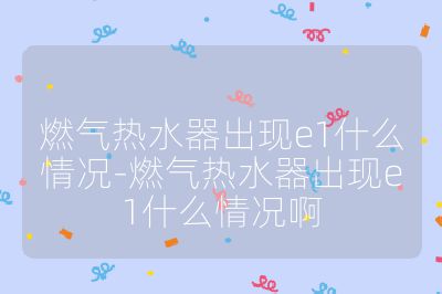 燃气热水器出现e1什么情况-燃气热水器出现e1什么情况啊