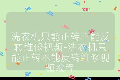 洗衣机只能正转不能反转维修视频-洗衣机只能正转不能反转维修视频教程