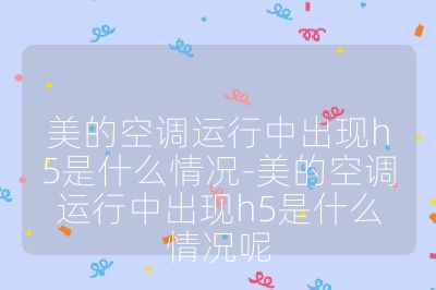 美的空调运行中出现h5是什么情况-美的空调运行中出现h5是什么情况呢