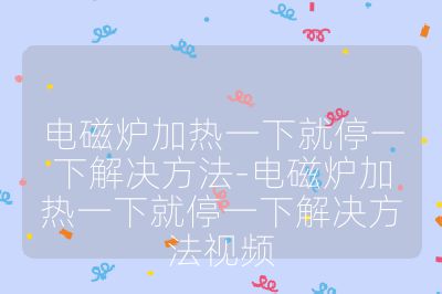 电磁炉加热一下就停一下解决方法-电磁炉加热一下就停一下解决方法视频