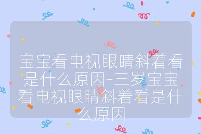 宝宝看电视眼睛斜着看是什么原因-三岁宝宝看电视眼睛斜着看是什么原因