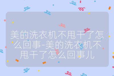 美的洗衣机不甩干了怎么回事-美的洗衣机不甩干了怎么回事儿