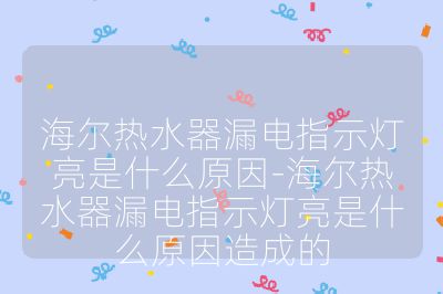 海尔热水器漏电指示灯亮是什么原因-海尔热水器漏电指示灯亮是什么原因造成的