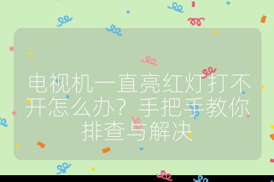 电视机一直亮红灯打不开怎么办?手把手教你排查与解决