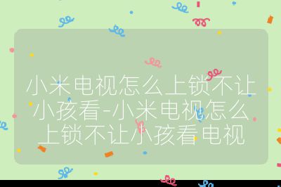 小米电视怎么上锁不让小孩看-小米电视怎么上锁不让小孩看电视