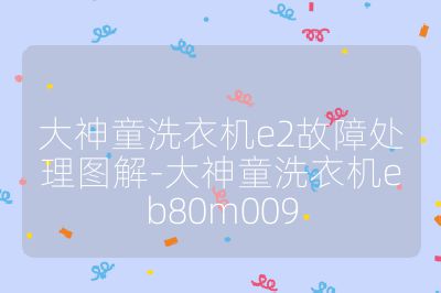 大神童洗衣机e2故障处理图解-大神童洗衣机eb80m009