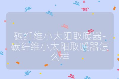 碳纤维小太阳取暖器-碳纤维小太阳取暖器怎么样