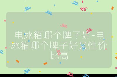 电冰箱哪个牌子好-电冰箱哪个牌子好又性价比高