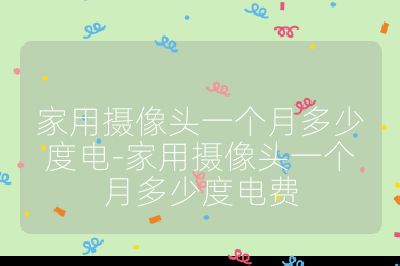 家用摄像头一个月多少度电-家用摄像头一个月多少度电费