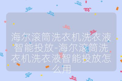 海尔滚筒洗衣机洗衣液智能投放-海尔滚筒洗衣机洗衣液智能投放怎么用