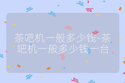 茶吧机一般多少钱-茶吧机一般多少钱一台