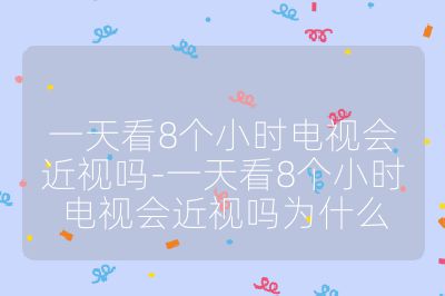 一天看8个小时电视会近视吗-一天看8个小时电视会近视吗为什么