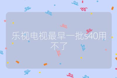 乐视电视最早一批s40用不了