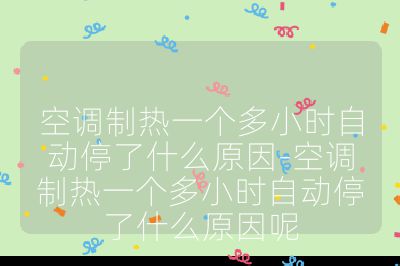 空调制热一个多小时自动停了什么原因-空调制热一个多小时自动停了什么原因呢