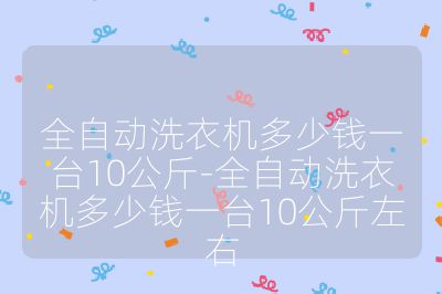 全自动洗衣机多少钱一台10公斤-全自动洗衣机多少钱一台10公斤左右