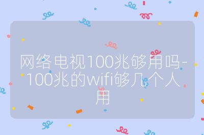 网络电视100兆够用吗-100兆的wifi够几个人用