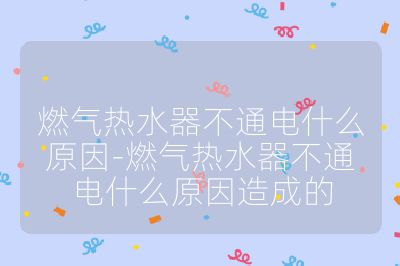 燃气热水器不通电什么原因-燃气热水器不通电什么原因造成的