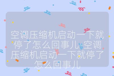 空调压缩机启动一下就停了怎么回事儿-空调压缩机启动一下就停了怎么回事儿