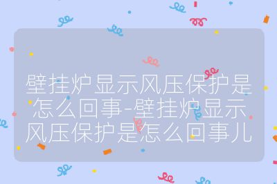 壁挂炉显示风压保护是怎么回事-壁挂炉显示风压保护是怎么回事儿