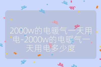 2000w的电暖气一天用电-2000w的电暖气一天用电多少度