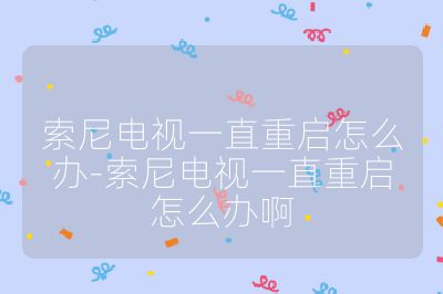 索尼电视一直重启怎么办-索尼电视一直重启怎么办啊