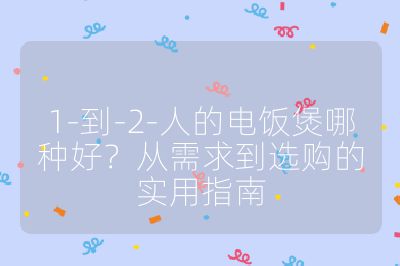 1-到-2-人的电饭煲哪种好?从需求到选购的实用指南