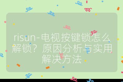 risun-电视按键锁怎么解锁？原因分析与实用解决方法