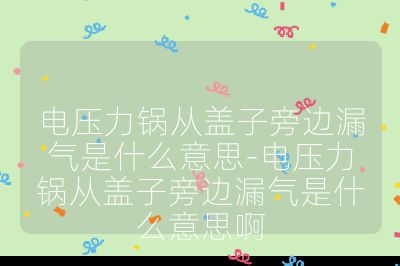 电压力锅从盖子旁边漏气是什么意思-电压力锅从盖子旁边漏气是什么意思啊