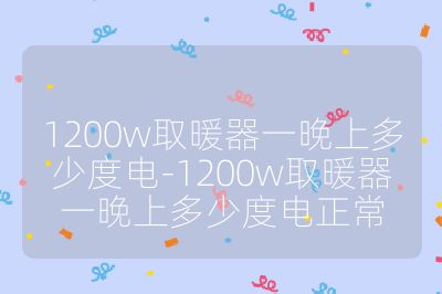 1200w取暖器一晚上多少度电-1200w取暖器一晚上多少度电正常