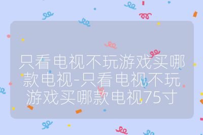只看电视不玩游戏买哪款电视-只看电视不玩游戏买哪款电视75寸