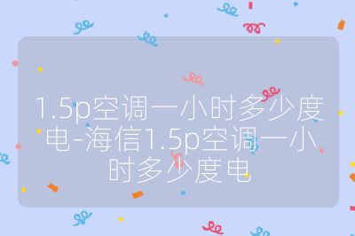 1.5p空调一小时多少度电-海信1.5p空调一小时多少度电