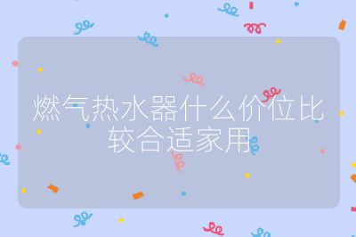 燃气热水器什么价位比较合适家用