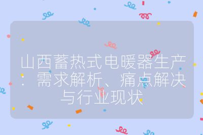 山西蓄热式电暖器生产:需求解析、痛点解决与行业现状