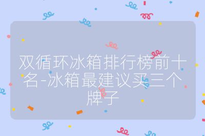 双循环冰箱排行榜前十名-冰箱最建议买三个牌子