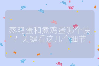 蒸鸡蛋和煮鸡蛋哪个快？关键看这几个细节